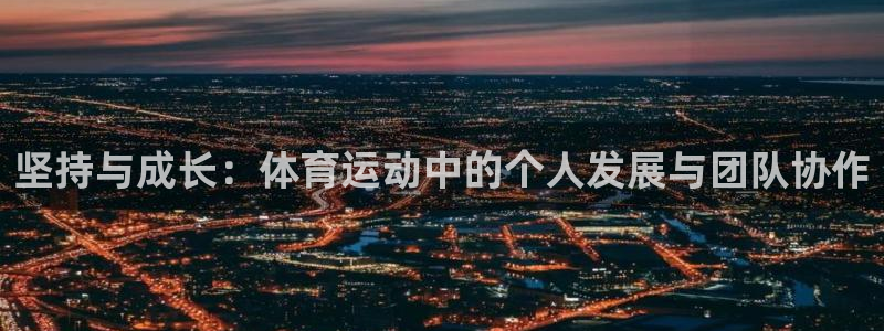betway西汉姆官网：坚持与成长：体育运动中的个人发展与团队协作